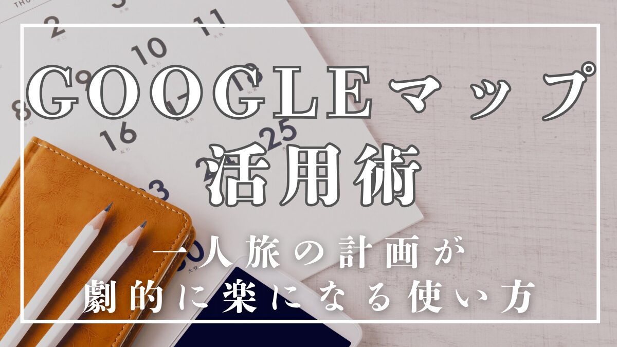 Googleマップを使った一人旅の計画方法
